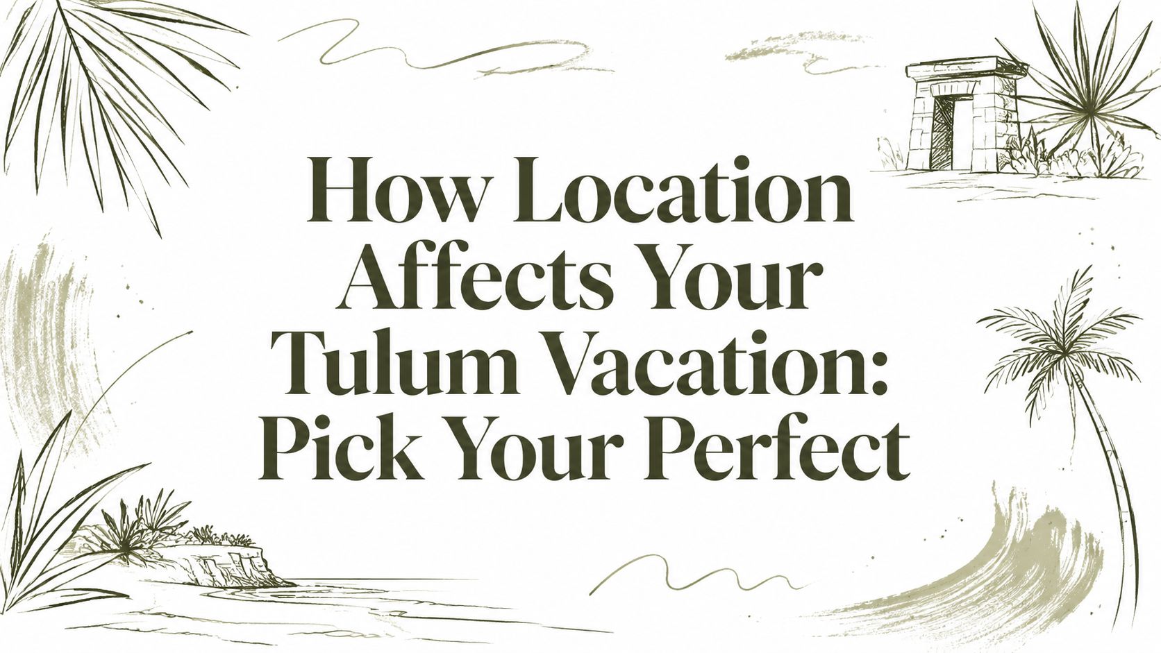 How Location Affects Your Tulum Vacation: Pick Your Perfect