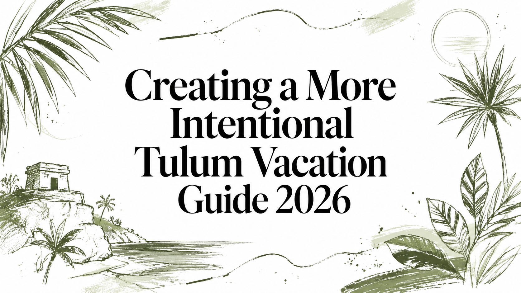 Creating a More Intentional Tulum Vacation Guide 2026