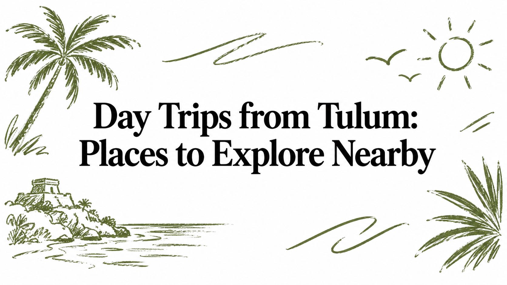 Day Trips from Tulum: Places to Explore Nearby