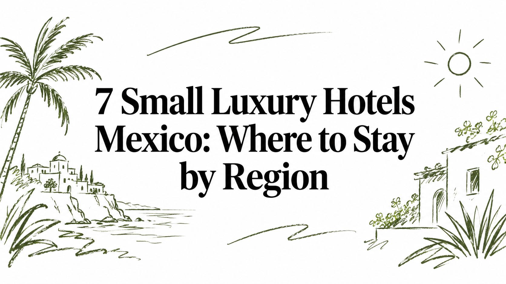 7 Small Luxury Hotels Mexico: Where to Stay by Region