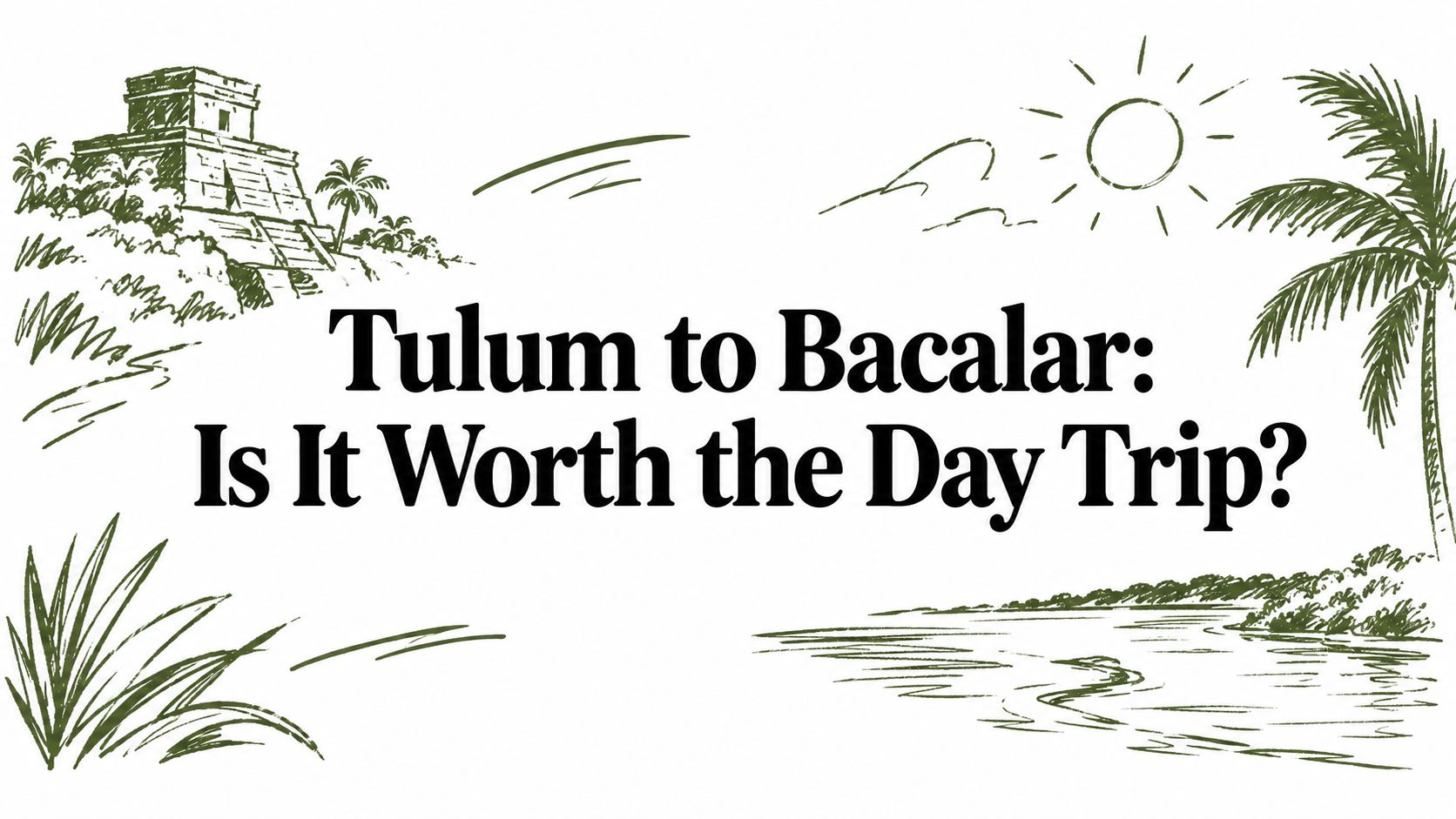 Tulum to Bacalar: Is It Worth the Day Trip?